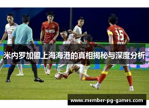 米内罗加盟上海海港的真相揭秘与深度分析 米内罗加盟上海海港的真相揭秘与深度分析