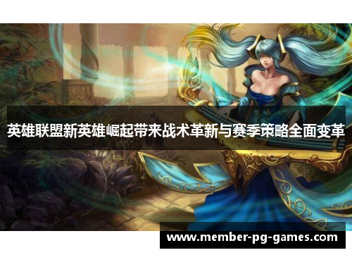 英雄联盟新英雄崛起带来战术革新与赛季策略全面变革