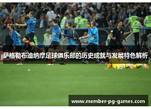 萨格勒布迪纳摩足球俱乐部的历史成就与发展特色解析 萨格勒布迪纳摩足球俱乐部的历史成就与发展特色解析