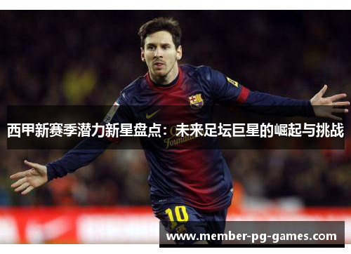 西甲新赛季潜力新星盘点:未来足坛巨星的崛起与挑战 西甲新赛季潜力新星盘点:未来足坛巨星的崛起与挑战