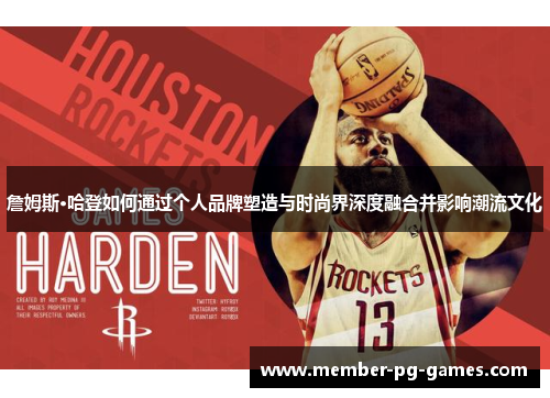 詹姆斯·哈登如何通过个人品牌塑造与时尚界深度融合并影响潮流文化 詹姆斯·哈登如何通过个人品牌塑造与时尚界深度融合并影响潮流文化