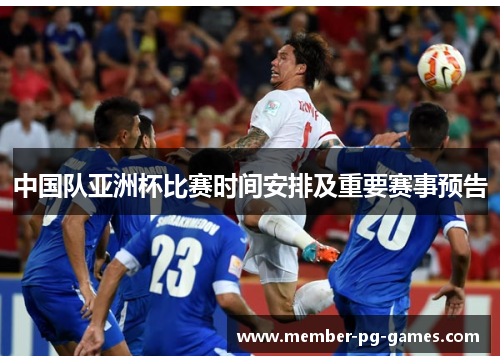 中国队亚洲杯比赛时间安排及重要赛事预告 中国队亚洲杯比赛时间安排及重要赛事预告