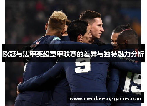 欧冠与法甲英超意甲联赛的差异与独特魅力分析 欧冠与法甲英超意甲联赛的差异与独特魅力分析