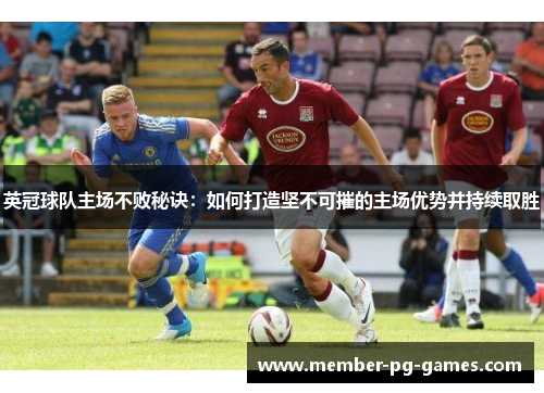 英冠球队主场不败秘诀：如何打造坚不可摧的主场优势并持续取胜