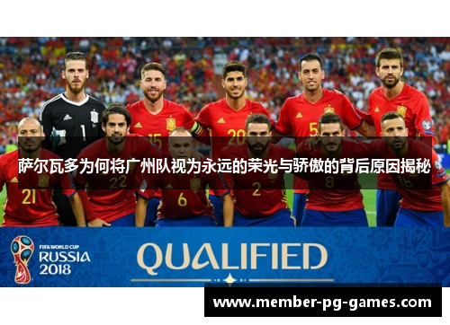 萨尔瓦多为何将广州队视为永远的荣光与骄傲的背后原因揭秘