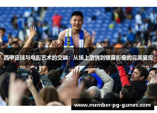 西甲足球与电影艺术的交融：从场上激情到银幕影像的完美呈现