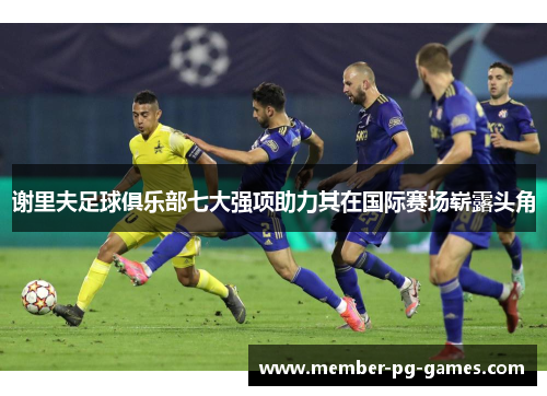 谢里夫足球俱乐部七大强项助力其在国际赛场崭露头角