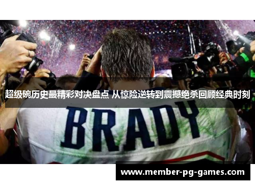 超级碗历史最精彩对决盘点 从惊险逆转到震撼绝杀回顾经典时刻