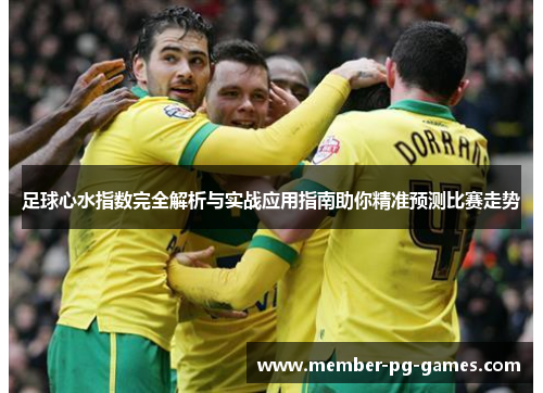 足球心水指数完全解析与实战应用指南助你精准预测比赛走势 足球心水指数完全解析与实战应用指南助你精准预测比赛走势