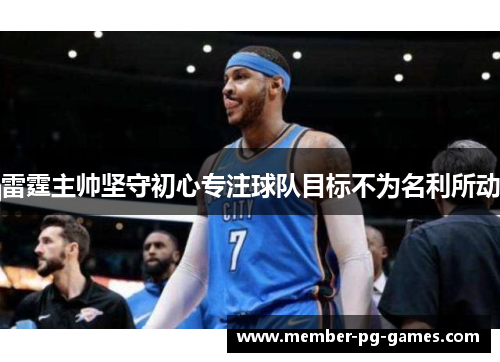 雷霆主帅坚守初心专注球队目标不为名利所动