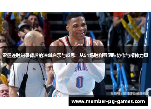 雷霆连胜纪录背后的深刻启示与反思:从51场胜利看团队协作与精神力量 雷霆连胜纪录背后的深刻启示与反思:从51场胜利看团队协作与精神力量