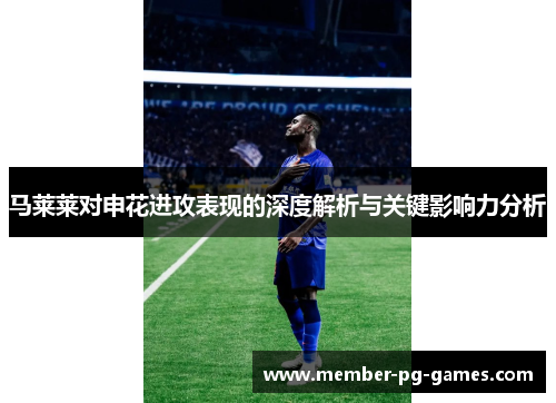 马莱莱对申花进攻表现的深度解析与关键影响力分析 马莱莱对申花进攻表现的深度解析与关键影响力分析