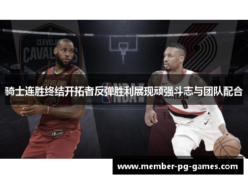 骑士连胜终结开拓者反弹胜利展现顽强斗志与团队配合